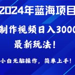 （10014期）2024年蓝海项目，通过ai制作视频日入3000+，小白无脑操作，简单上手！