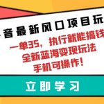 （9948期）抖音最新风口项目玩法，一单35，执行就能搞钱 全新蓝海变现玩法 手机可操作