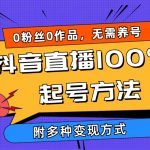 （9942期）2024抖音直播100%起号方法 0粉丝0作品当天破千人在线 多种变现方式