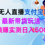 （9934期）24h无人直播支付宝项目，最新带货玩法，纯躺赚实测日入500+