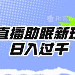 （9932期）无人直播助眠新玩法，24小时挂机，日入1000+