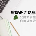 （9928期）终极 杀手文案-撰写系统 只要你掌握了这些秘诀 你可以在沙漠里卖沙子-42节