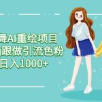 （9750期）美女跳舞AI重绘项目 小白无脑跟做引流色粉变现 日入1000+