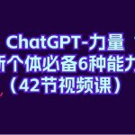 （9684期）ChatGPT-力量 新个体必备6种能力（42节视频课）