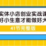 （9574期）实体小店创业实战课，能做好小生意才能做好大生意-41节完整版