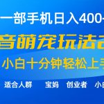 （9540期）一部手机日入400+，抖音萌宠视频玩法2.0，小白十分钟轻松上手（教程+素材）