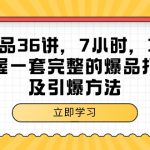 （9525期）超级爆品-36讲，7小时，36堂课，掌握一套完整的爆品打造及引爆方法