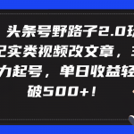 （9488期）头条号野路子2.0玩法，纪实类视频改文章，3天暴力起号，单日收益轻松破500+