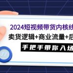 （9471期）2024短视频带货内核线上课：卖货逻辑+商业流量+后端变现，手把手带你入场