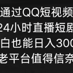 （9469期）通过QQ短视频、24小时直播短剧，小白也能日入300+，老平台值得信奈