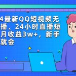 （9378期）2024最新QQ短视频无人直播、24小时直播短剧，月收益3w+，新手上手就会