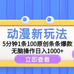 （9376期）动漫新玩法，5分钟1条100原创条条爆款，无脑操作日入1000+