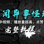 （9363期）奇闻异事怪谈完整教程，可做中视频，播放量超高，点赞巨给力（教程+素材）