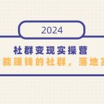 （9349期）社群变现实操营，打造一个能赚钱的社群，落地实战干货，尤其适合知识变现
