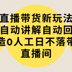 （9328期）直播带货新玩法，AI自动讲解自动回复 打造0人工日不落带货直播间-教程+软件