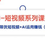 （9315期）AI-短视频系列课程，快速理解带货短视频+AI运用赚钱（17节课）