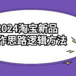 （9254期）2024淘宝新品操作思路逻辑方法（6节视频课）