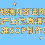 （9232期）短视频内容进阶课，持续产出优质短视频的标准SOP制作流程