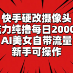 （9188期）快手硬改摄像头，磁力纯撸每日2000+，AI美女自带流量，新手可操作