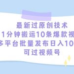 （9157期）最新过原创技术，1分钟搬运10条爆款视频，多平台批量发布日入1000+，可…