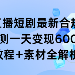 （9113期）抖音直播短剧最新合规玩法，实测一天变现600+，教程+素材全解析