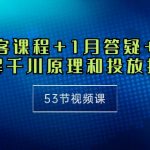 （10172期）千川 高客课程+1月答疑+做计划，详解千川原理和投放技巧（53节视频课）