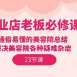 美业店老板必修课：通俗易懂的美容院总结，解决美容院各种疑难杂症（23节）