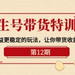 （10110期）养生号带货特训营【12期】收益更稳定的玩法，让你带货收益爆炸-9节直播课