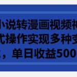 利用小说转漫画视频神器，傻瓜式操作实现多种变现方式，单日收益500+