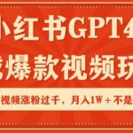 小红书GPT4生成爆款视频玩法，单个视频涨粉过千，月入1W+不是问题