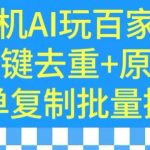 用手机AI玩百家号，一键去重+原创，简单复制批量操作