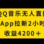 QQ音乐无人直播APP拉新，2小时收入4200，不封号新玩法
