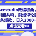 利用Acestudio改编歌曲，切入主题引起共鸣，刷爆评论区，条条爆款，日入2000+