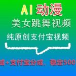 AI动漫美女跳舞视频，纯原创支付宝视频，私域+支付宝分成，稳定500+