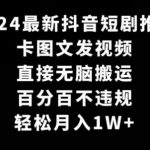 2024最新抖音短剧推广，卡图文发视频，直接无脑搬，百分百不违规，轻松月入1W+