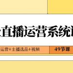 2024高级直播运营系统课，直播运营+主播选品+视频（49节课）
