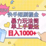 快手短剧掘金，无视粉丝数，暴力玩法简单上手搬运，轻松日入1000+，可矩阵操作