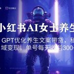 小红书AI女士养生，GPT优化养生文案带货，私域变现，单号每天收益300+