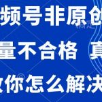 视频号非原创，内容质量不合格，真人验证，违规怎么解决