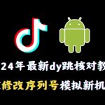 2024年最新抖音跳核对教程，通过修改序列号模拟新机环境