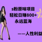 （9072期）s粉原味项目，轻松日赚800+，永远的蓝海项目，无脑操作也能直接出单 人…