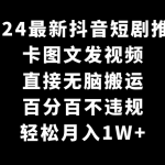 （9047期）2024最新抖音短剧推广，卡图文发视频 直接无脑搬 百分百不违规 轻松月入1W+