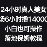 抖音24小时真人美女直播，单场6小时撸14000元，小白也可操作，落地保姆教程