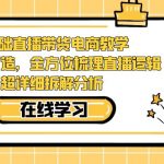 0基础直播带货电商教学：全体系打造，全方位梳理直播逻辑，超详细拆解分析
