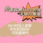 外面收费1680的快手磁力聚星项目，24小时无人直播，半年变现60W，可批量操作