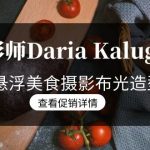 （8900期）摄影师Daria Kalugina 12种悬浮美食摄影布光造型教程-21节课-中文字幕