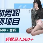 （8883期）最新男粉变现项目，日引600＋色粉，全平台通用，轻松日入500＋