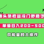 AI撸头条收益冷门野路子玩法，单号日入200-500，可放大批量操作