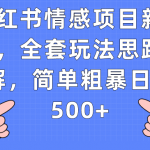 小红书情感项目新玩法，全套玩法思路拆解，简单粗暴日入500+