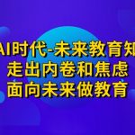 领跑·AI时代-未来教育·知识通：走出内卷和焦虑，面向未来做教育